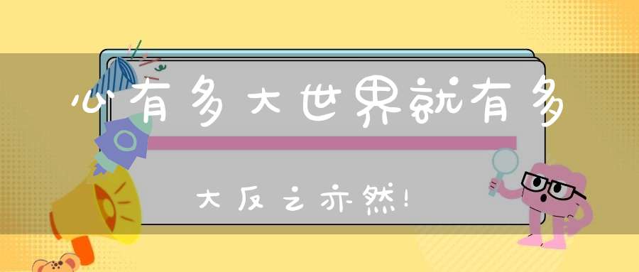 心有多大世界就有多大反之亦然！