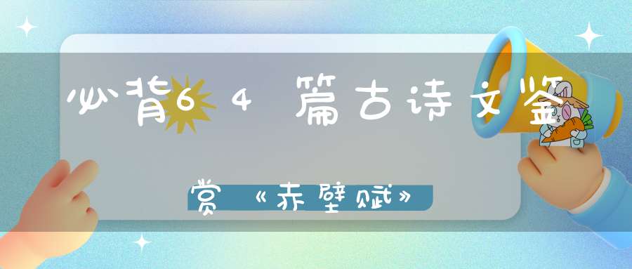 必背64篇古诗文鉴赏《赤壁赋》