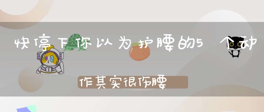 快停下你以为护腰的5个动作其实很伤腰