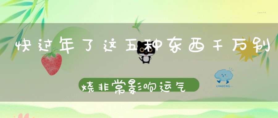 快过年了这五种东西千万别烧非常影响运气！