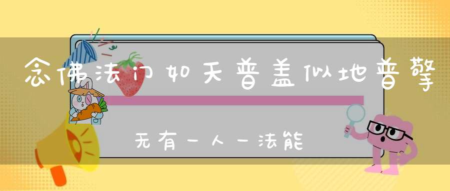 念佛法门如天普盖似地普擎无有一人一法能出其外。