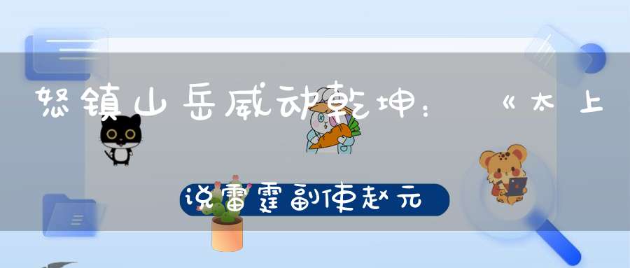 怒镇山岳威动乾坤：《太上说雷霆副使赵元帅禳灾集福妙经》