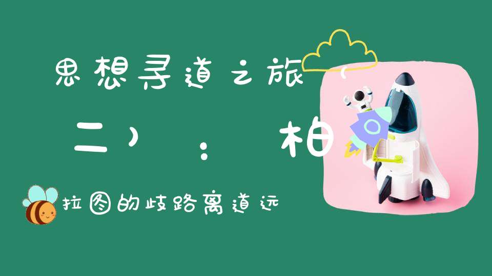 思想寻道之旅（二）：柏拉图的歧路离道远矣
