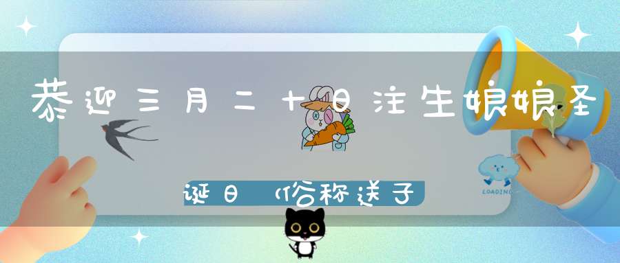 恭迎三月二十日注生娘娘圣诞日（俗称送子观音）诞辰见者心想事成所求如愿！