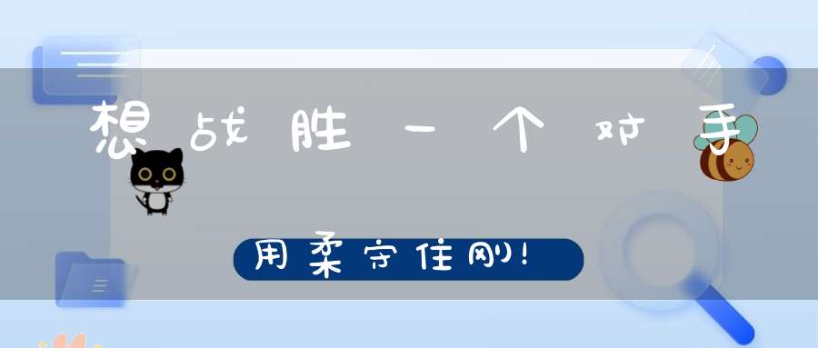 想战胜一个对手用柔守住刚！