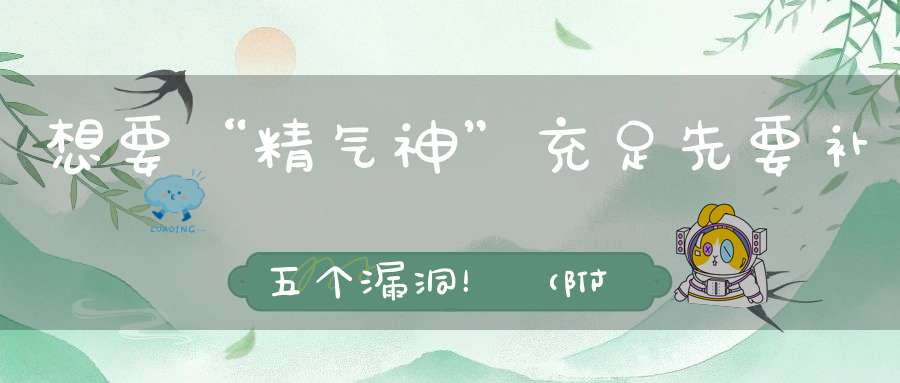 想要“精气神”充足先要补五个漏洞！（附道家养“精、气、神”秘法）