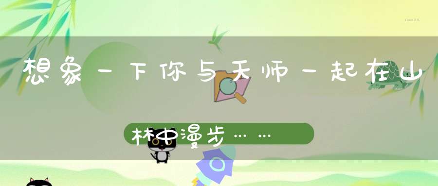 想象一下你与天师一起在山林中漫步……