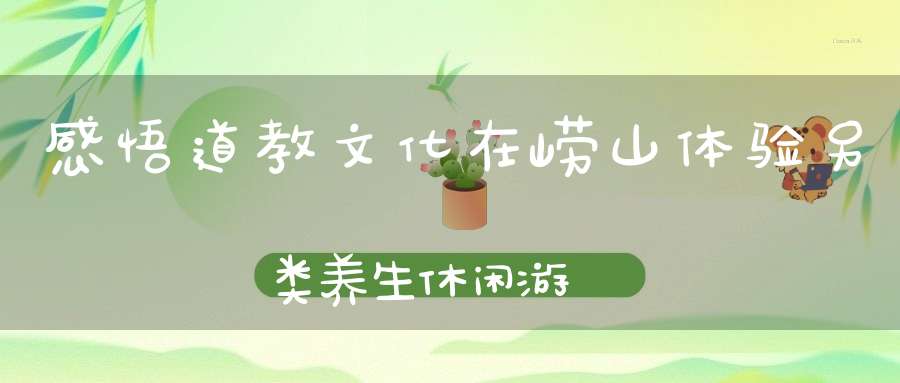 感悟道教文化在崂山体验另类养生休闲游