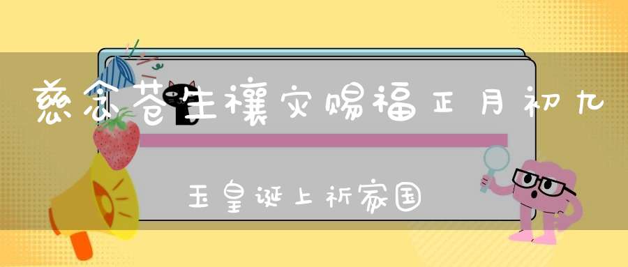 慈念苍生禳灾赐福正月初九玉皇诞上祈家国安宁下恳保命度灾！