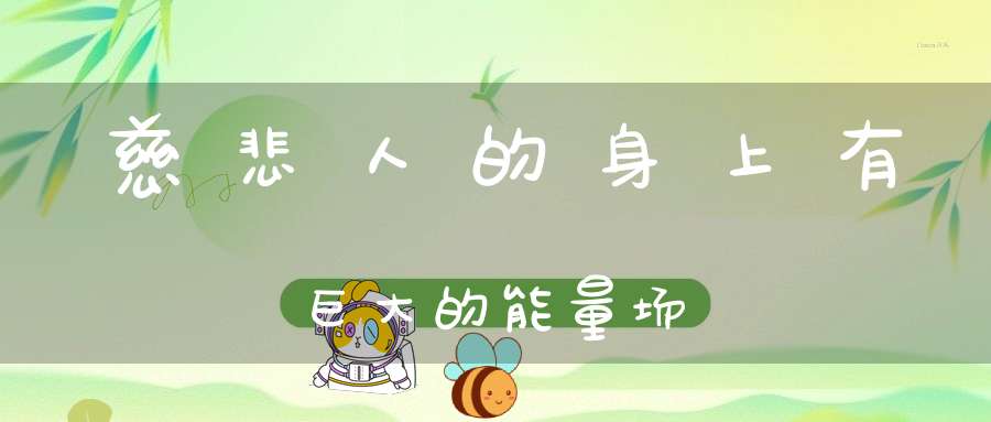 慈悲人的身上有巨大的能量场