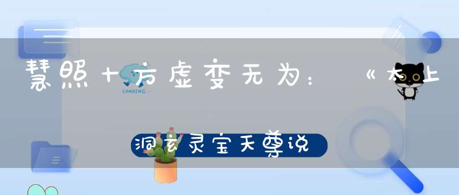 慧照十方虚变无为：《太上洞玄灵宝天尊说大通经》