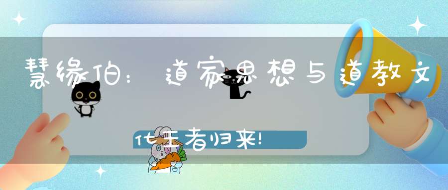 慧缘伯：道家思想与道教文化王者归来！