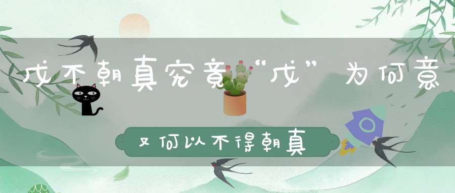 戊不朝真究竟“戊”为何意又何以不得朝真