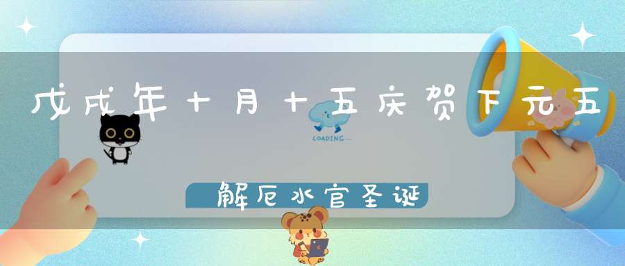 戊戌年十月十五庆贺下元五炁解厄水官圣诞