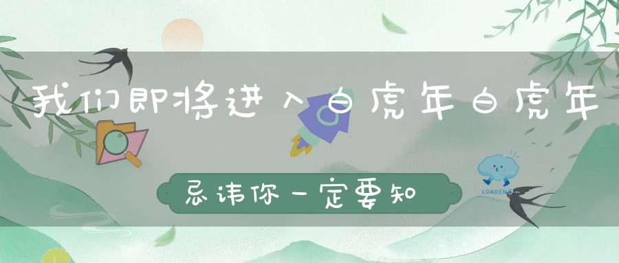 我们即将进入白虎年白虎年忌讳你一定要知道！
