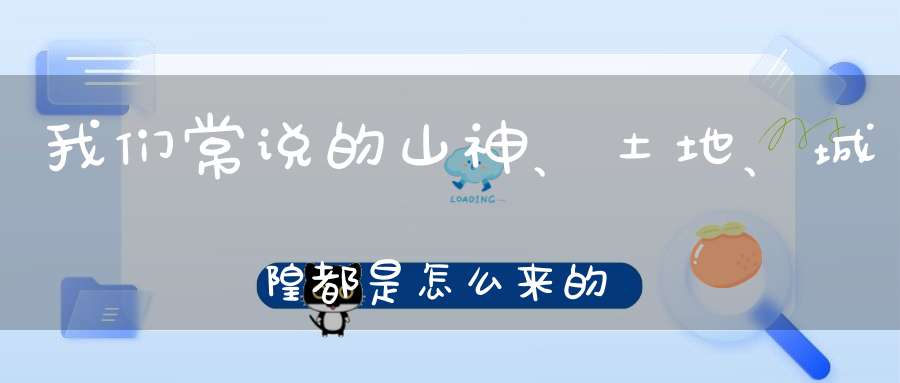 我们常说的山神、土地、城隍都是怎么来的