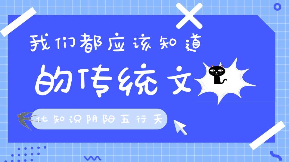 我们都应该知道的传统文化知识阴阳五行天干地支