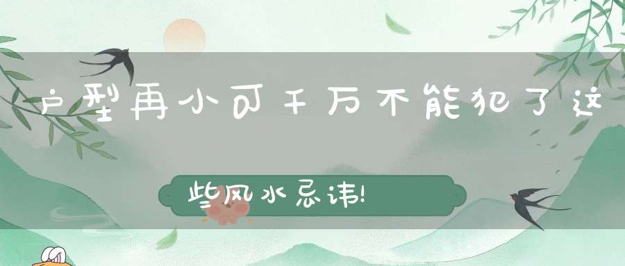 户型再小可千万不能犯了这些风水忌讳！
