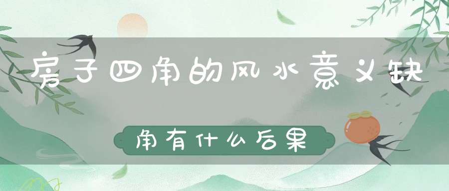 房子四角的风水意义缺角有什么后果