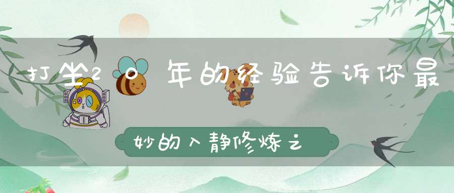 打坐20年的经验告诉你最妙的入静修炼之法！