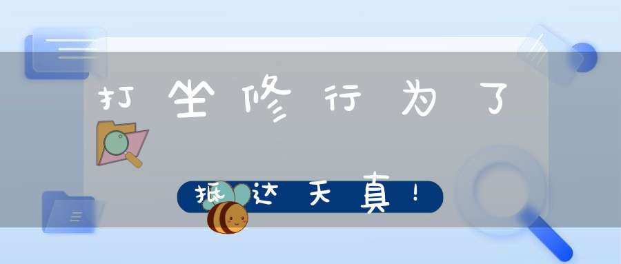 打坐修行为了抵达天真！