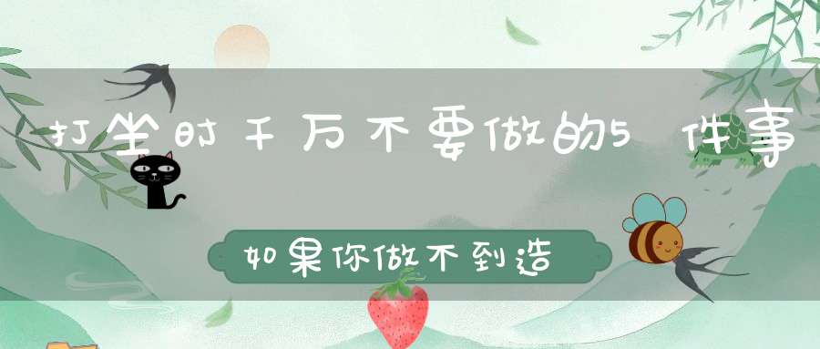 打坐时千万不要做的5件事如果你做不到造成的后果你无法自负！