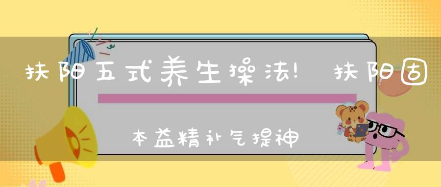 扶阳五式养生操法!扶阳固本益精补气提神