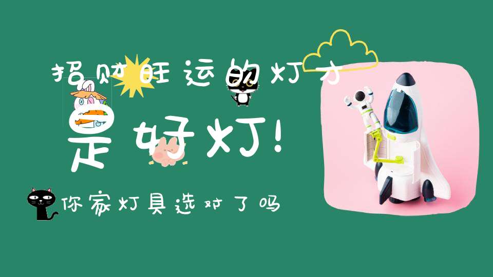 招财旺运的灯才是好灯！你家灯具选对了吗