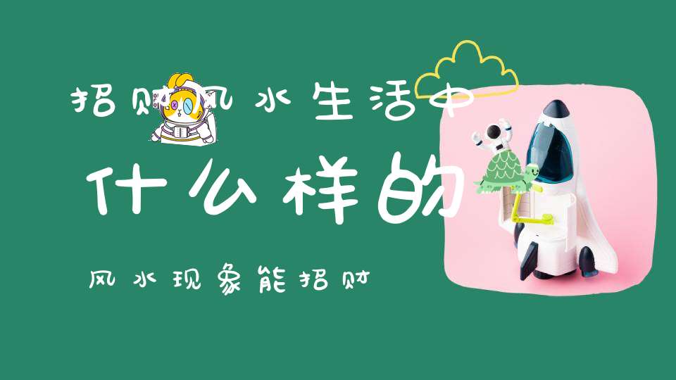 招财风水生活中什么样的风水现象能招财