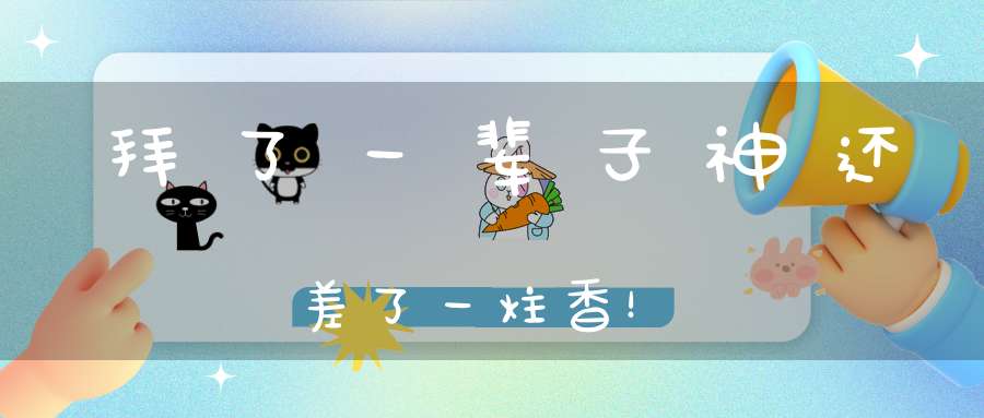 拜了一辈子神还差了一炷香！
