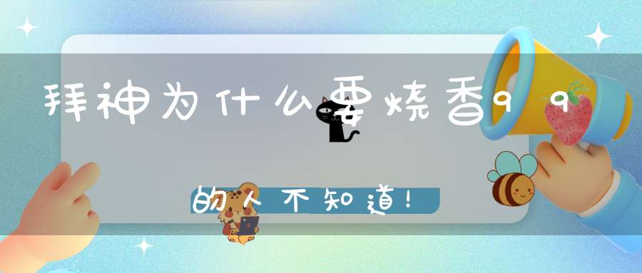 拜神为什么要烧香99的人不知道！