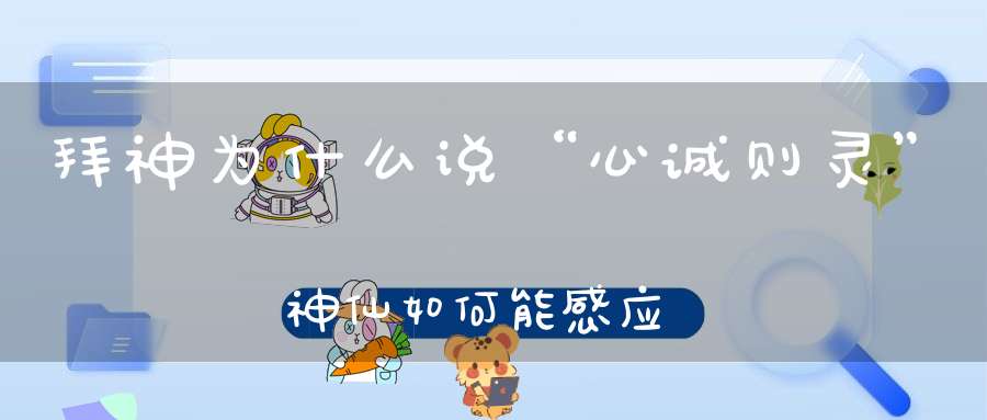 拜神为什么说“心诚则灵”神仙如何能感应到我们的心意