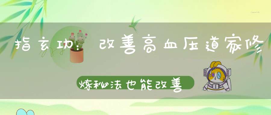 指玄功：改善高血压道家修炼秘法也能改善低血压！