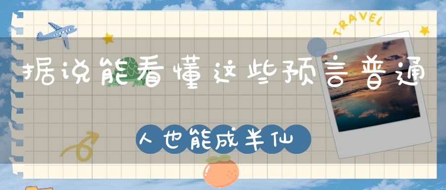 据说能看懂这些预言普通人也能成半仙