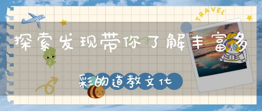 探索发现带你了解丰富多彩的道教文化