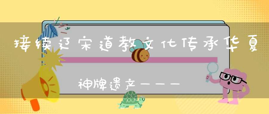 接续辽宋道教文化传承华夏神牌遗产———辽代道教张天师神牌