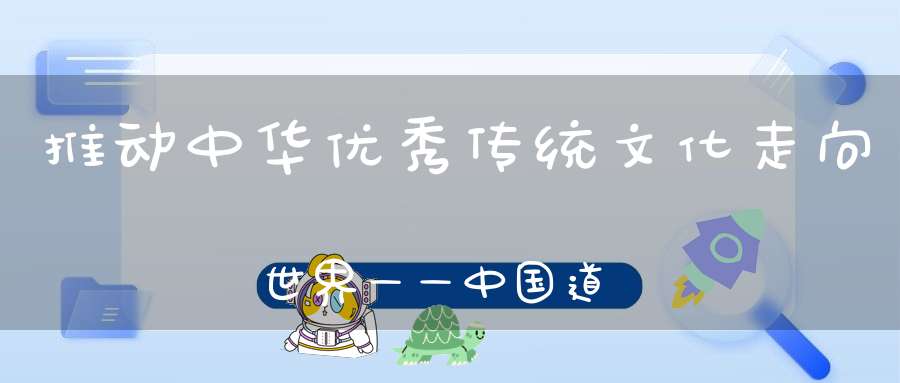 推动中华优秀传统文化走向世界——中国道教协会（西安）第二届道教文化艺术周学术研讨会召开