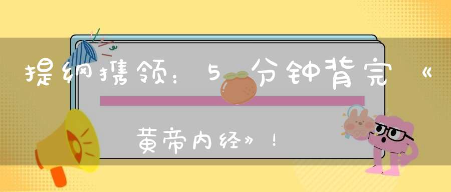 提纲携领：5分钟背完《黄帝内经》！