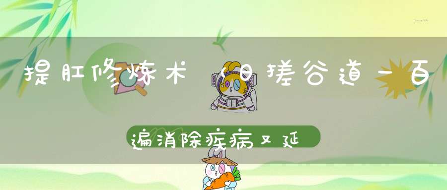 提肛修炼术（日搓谷道一百遍消除疾病又延年）