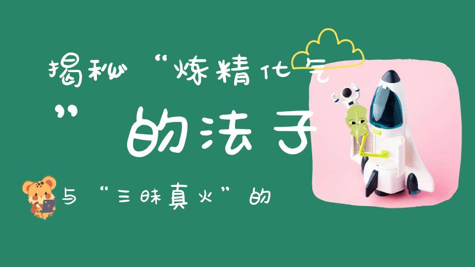 揭秘“炼精化气”的法子与“三昧真火”的由来！