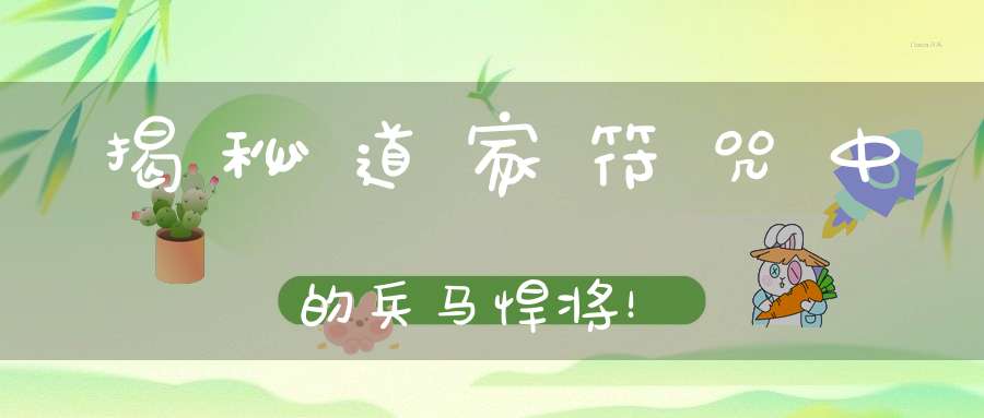 揭秘道家符咒中的兵马悍将！