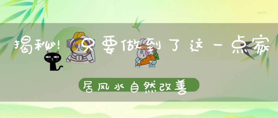 揭秘！只要做到了这一点家居风水自然改善
