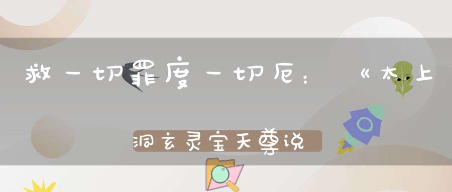 救一切罪度一切厄：《太上洞玄灵宝天尊说救苦拔罪妙经》