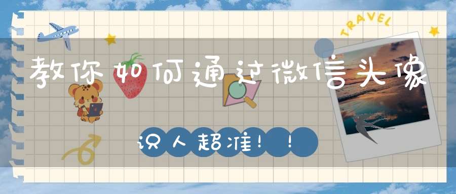 教你如何通过微信头像识人超准！！