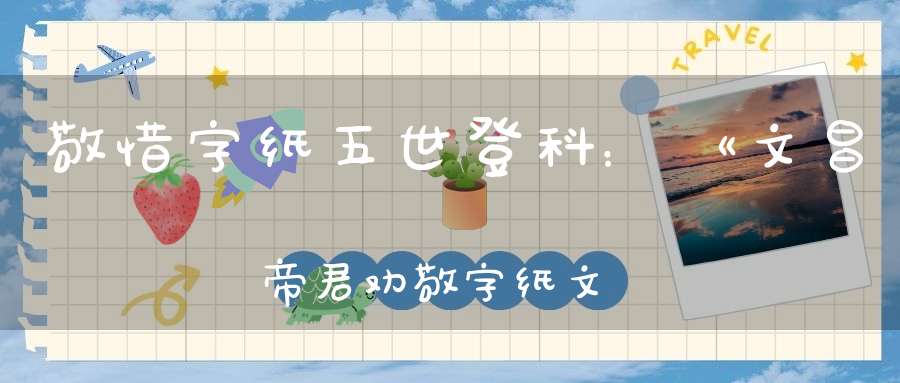 敬惜字纸五世登科：《文昌帝君劝敬字纸文》