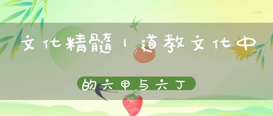 文化精髓｜道教文化中的六甲与六丁