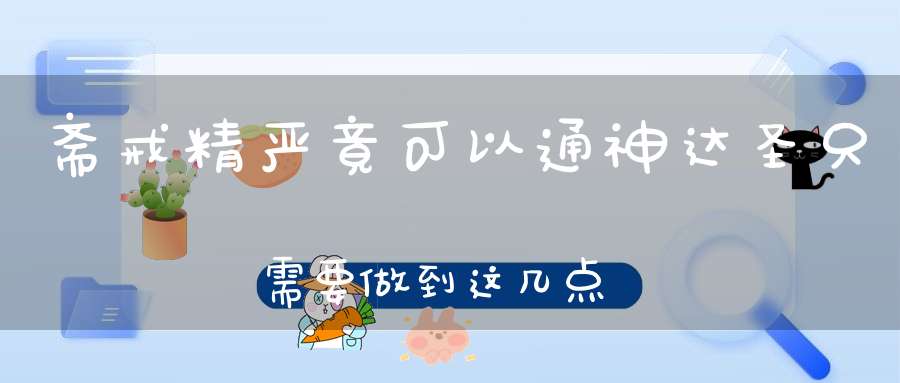 斋戒精严竟可以通神达圣只需要做到这几点