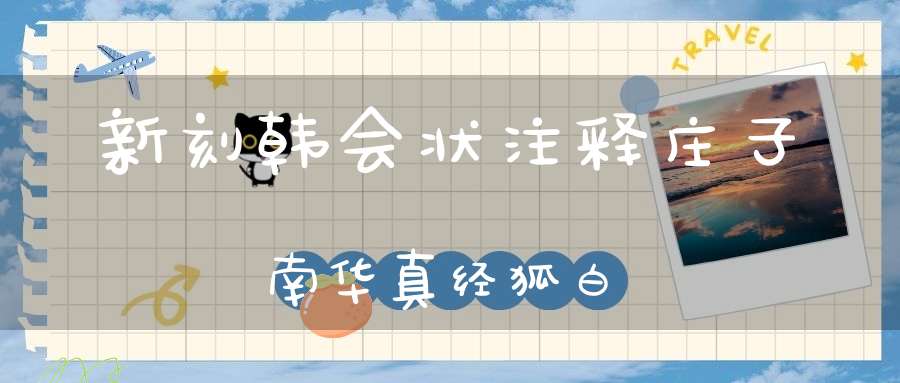 新刻韩会状注释庄子南华真经狐白