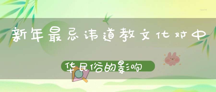 新年最忌讳道教文化对中华民俗的影响
