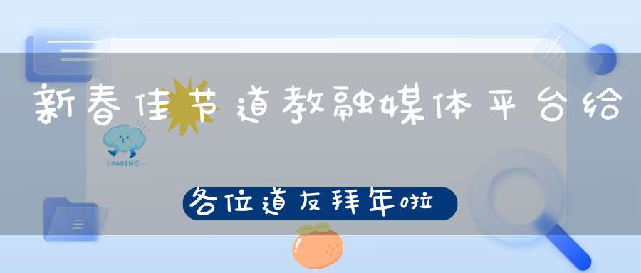 新春佳节道教融媒体平台给各位道友拜年啦！